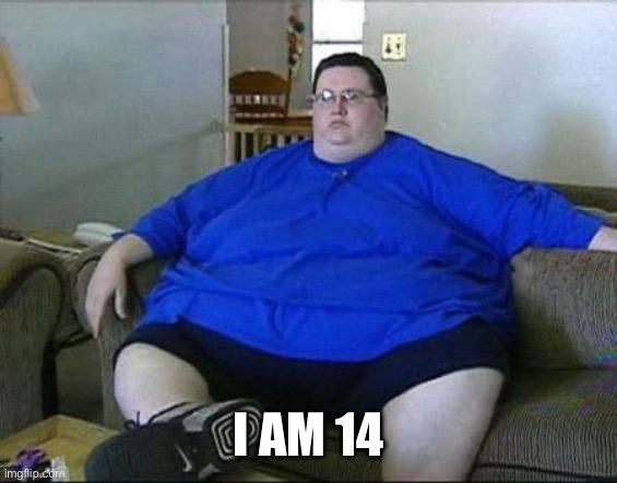 Obese Man | I AM 14 | image tagged in obese man | made w/ Imgflip meme maker