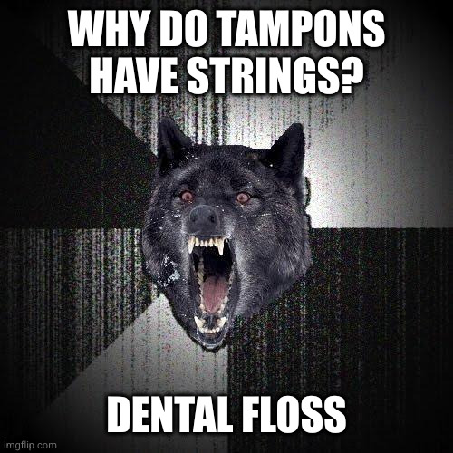 Insanity Wolf Meme | WHY DO TAMPONS HAVE STRINGS? DENTAL FLOSS | image tagged in memes,insanity wolf | made w/ Imgflip meme maker