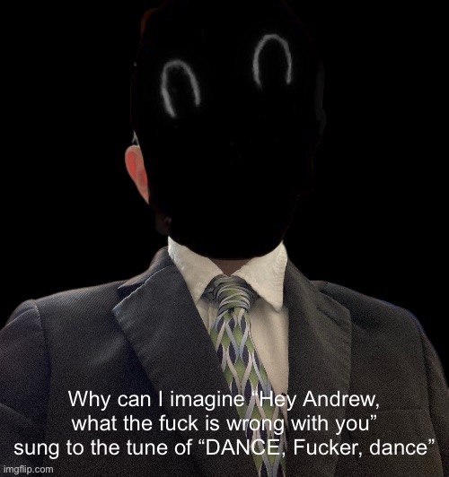 Whoag murderous now has a blazer | Why can I imagine “Hey Andrew, what the fuck is wrong with you” sung to the tune of “DANCE, Fucker, dance” | image tagged in whoag murderous now has a blazer | made w/ Imgflip meme maker
