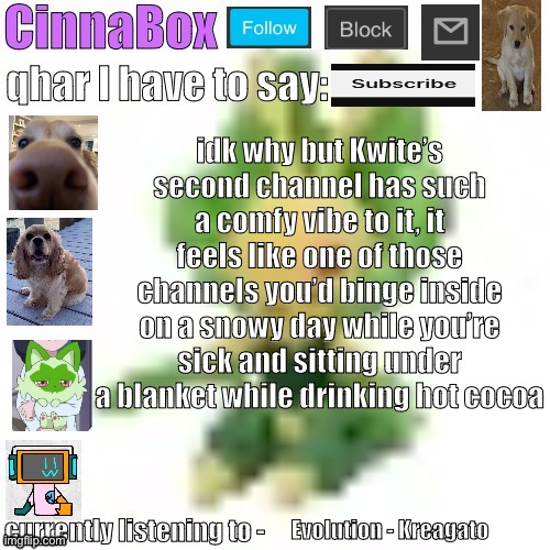 CinnaBox’s 144p Leavanny temp | idk why but Kwite’s second channel has such a comfy vibe to it, it feels like one of those channels you’d binge inside on a snowy day while you’re sick and sitting under a blanket while drinking hot cocoa; Evolution - Kreagato | image tagged in cinnabox s 144p leavanny temp | made w/ Imgflip meme maker