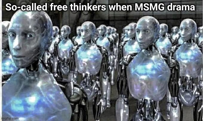 (they feel a strong need to post about it) | So-called free thinkers when MSMG drama | image tagged in so called free thinkers | made w/ Imgflip meme maker