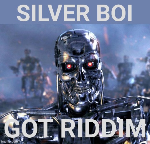 Terminator Robot T-800 | SILVER BOI GOT RIDDIM | image tagged in terminator robot t-800 | made w/ Imgflip meme maker