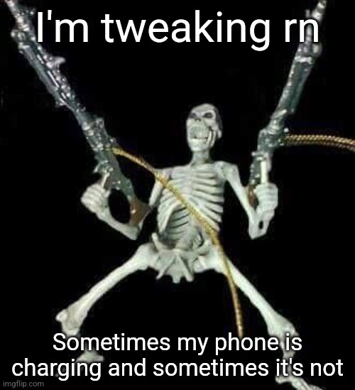 skeleton with guns meme | I'm tweaking rn; Sometimes my phone is charging and sometimes it's not | image tagged in skeleton with guns meme | made w/ Imgflip meme maker