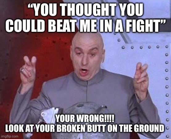 Dr Evil Laser | “YOU THOUGHT YOU COULD BEAT ME IN A FIGHT”; YOUR WRONG!!!! 
LOOK AT YOUR BROKEN BUTT ON THE GROUND | image tagged in memes,dr evil laser | made w/ Imgflip meme maker