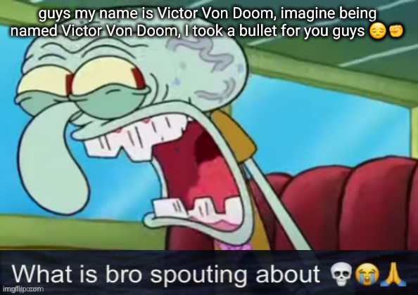 yapping | guys my name is Victor Von Doom, imagine being named Victor Von Doom, I took a bullet for you guys 😔✊ | image tagged in yapping | made w/ Imgflip meme maker