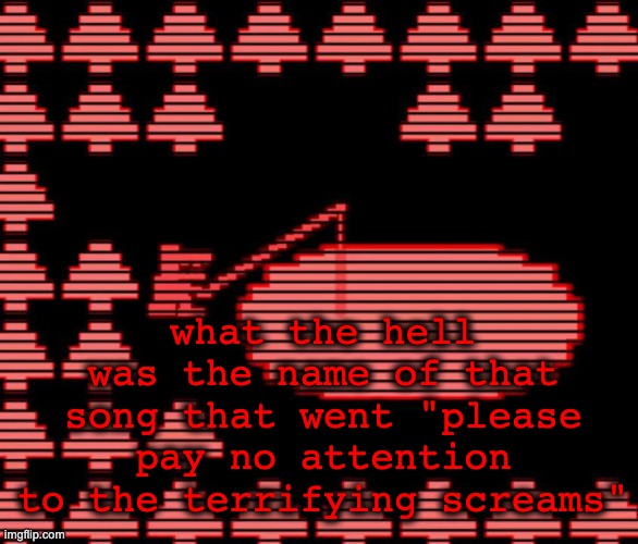 i forgor | what the hell was the name of that song that went "please pay no attention to the terrifying screams" | image tagged in old man consequences | made w/ Imgflip meme maker