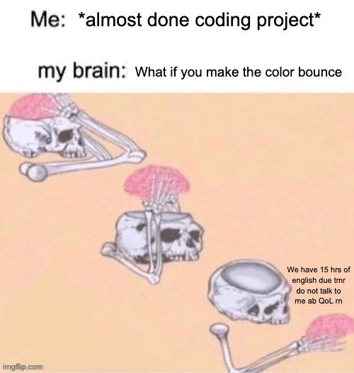 Working on coding, 10 pm on a Sunday: | *almost done coding project*; What if you make the color bounce; We have 15 hrs of
english due tmr
do not talk to
me ab QoL rn | image tagged in skeleton brain elaborate,coding,code,javascript,programming,adhd | made w/ Imgflip meme maker