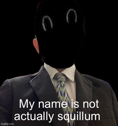 ? | My name is not actually squillum | image tagged in whoag murderous now has a blazer | made w/ Imgflip meme maker