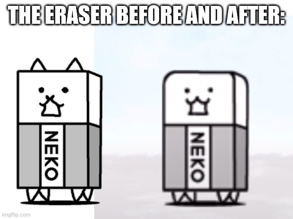 THE ERASER BEFORE AND AFTER: | made w/ Imgflip meme maker