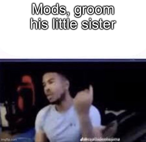 43563 | Mods, groom his little sister | made w/ Imgflip meme maker