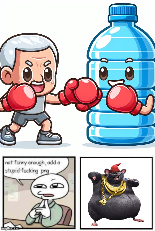 ㅤ | image tagged in water bottle boxing with joe biden,stupid fucking png,biggie cheese | made w/ Imgflip meme maker