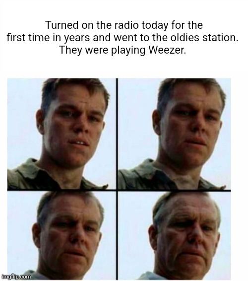 Getting old #old #weezer #genx | Turned on the radio today for the first time in years and went to the oldies station. 
They were playing Weezer. | image tagged in matt damon gets older | made w/ Imgflip meme maker