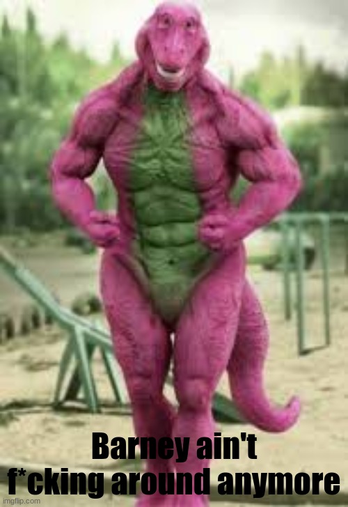 Barney ain't f*cking around anymore | made w/ Imgflip meme maker