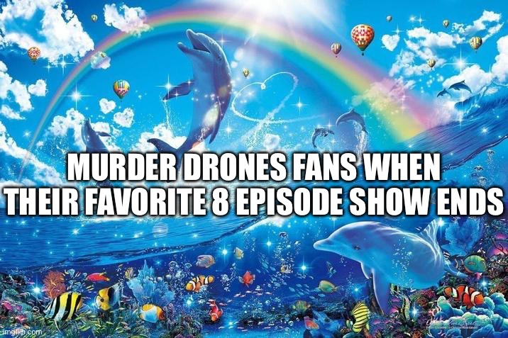Happy dolphin rainbow | MURDER DRONES FANS WHEN THEIR FAVORITE 8 EPISODE SHOW ENDS | image tagged in happy dolphin rainbow | made w/ Imgflip meme maker