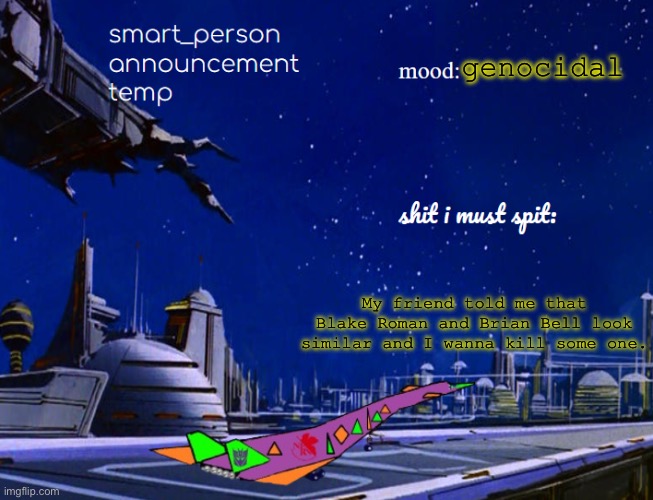 smart_person announcement temp | genocidal; My friend told me that Blake Roman and Brian Bell look similar and I wanna kill some one. | image tagged in smart_person announcement temp | made w/ Imgflip meme maker