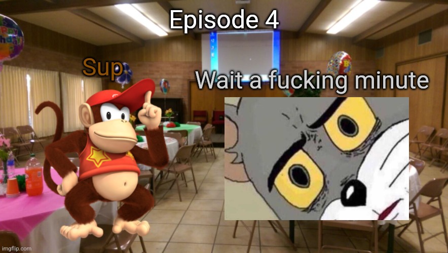 S15 - Diddy Kong Party | Episode 4; Sup; Wait a fucking minute | image tagged in empty party room | made w/ Imgflip meme maker