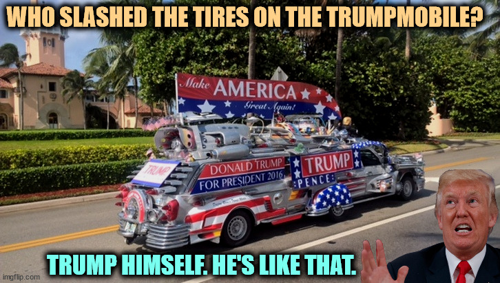 He can be so self-destructive. | WHO SLASHED THE TIRES ON THE TRUMPMOBILE? TRUMP HIMSELF. HE'S LIKE THAT. | image tagged in trump,trumpmobile,self destructive,demolition,psycho,senile | made w/ Imgflip meme maker