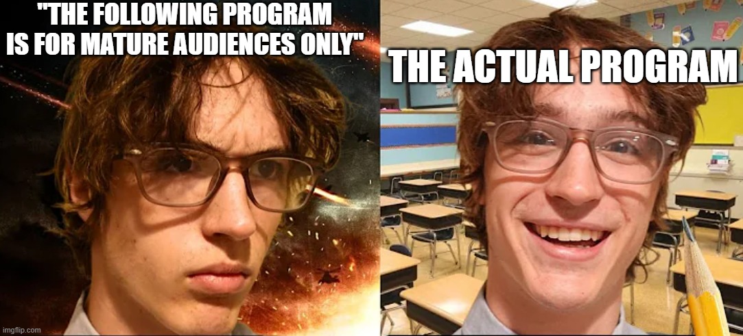 Tried to make a meme template cuz why not? | "THE FOLLOWING PROGRAM IS FOR MATURE AUDIENCES ONLY"; THE ACTUAL PROGRAM | image tagged in television | made w/ Imgflip meme maker