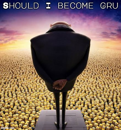 Looking for a new persona | Should I become Gru | image tagged in guys i have bad news | made w/ Imgflip meme maker