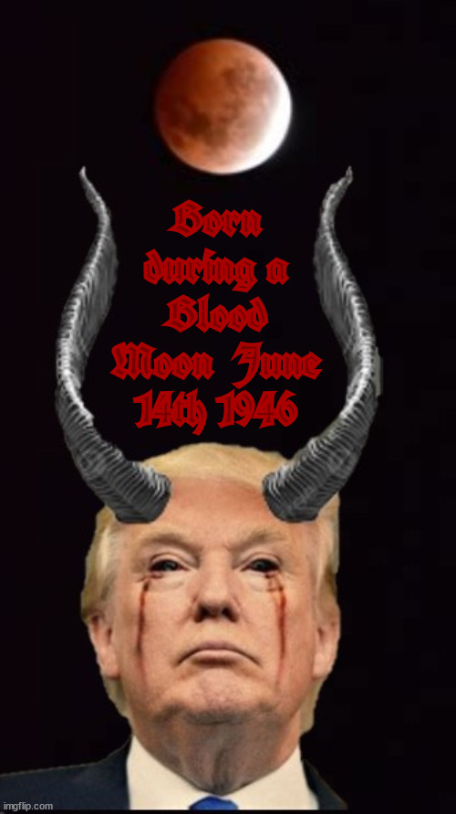 Guess who was born during a Blood Moon? | Born during a Blood Moon  June 14th 1946 | image tagged in guess who was born during a blood moon,revalation,nostradamus,3rd antichrist,fascist,maga moon | made w/ Imgflip meme maker