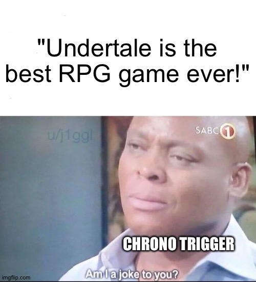 You should play Chrono Trigger | "Undertale is the best RPG game ever!"; CHRONO TRIGGER | image tagged in am i a joke to you,chrono trigger,nintendo | made w/ Imgflip meme maker