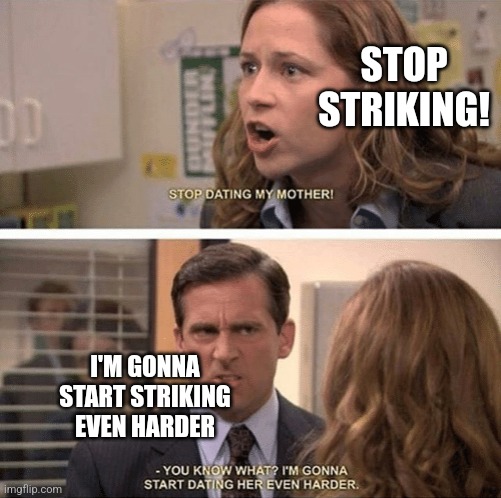 The office start dating her even harder | STOP STRIKING! I'M GONNA START STRIKING EVEN HARDER | image tagged in the office start dating her even harder | made w/ Imgflip meme maker