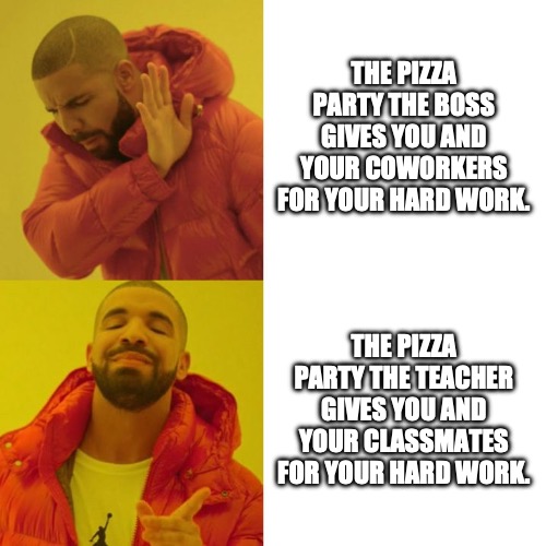 Pizza Party yay/nay | THE PIZZA PARTY THE BOSS GIVES YOU AND YOUR COWORKERS FOR YOUR HARD WORK. THE PIZZA PARTY THE TEACHER GIVES YOU AND YOUR CLASSMATES FOR YOUR HARD WORK. | image tagged in drake blank,pizza party,pizza | made w/ Imgflip meme maker