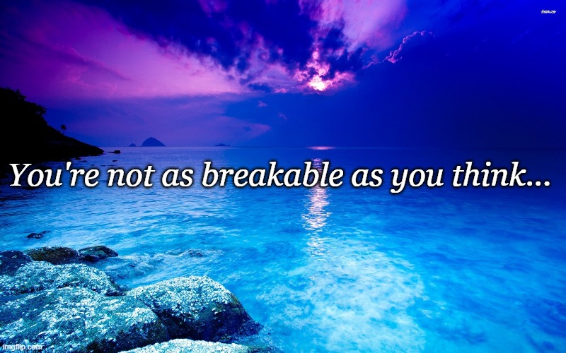 Unbreakable | You're not as breakable as you think... | image tagged in insprational | made w/ Imgflip meme maker