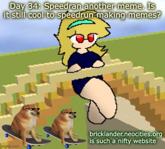 Day 34: Speedran a meme. Again. | Day 34: Speedran another meme. Is it still cool to speedrun making memes? bricklander.neocities.org is such a nifty website | image tagged in nice,stuff | made w/ Imgflip meme maker