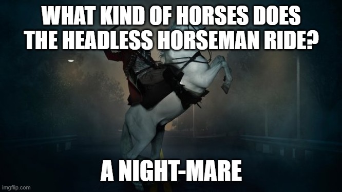 Spooky month special ; ) | WHAT KIND OF HORSES DOES THE HEADLESS HORSEMAN RIDE? A NIGHT-MARE | image tagged in headless horseman,bad joke | made w/ Imgflip meme maker