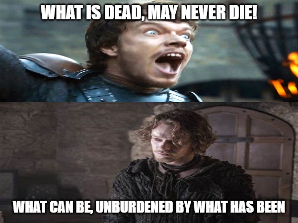 Tell me I'm wrong | WHAT IS DEAD, MAY NEVER DIE! WHAT CAN BE, UNBURDENED BY WHAT HAS BEEN | image tagged in game of thrones,politics | made w/ Imgflip meme maker