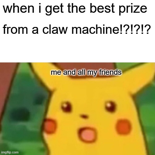 luck 10000000000000000000000 | when i get the best prize; from a claw machine!?!?!? me and all my friends | image tagged in memes,surprised pikachu | made w/ Imgflip meme maker