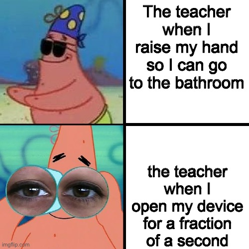 I think the teacher hates me | The teacher when I raise my hand so I can go to the bathroom; the teacher when I open my device for a fraction of a second | image tagged in patrick blind and binoculars,high school,school,relatable | made w/ Imgflip meme maker