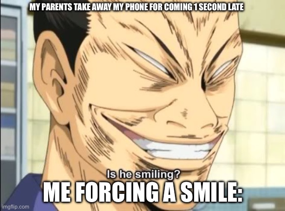 I look like the cheshire smile nextbot fr | MY PARENTS TAKE AWAY MY PHONE FOR COMING 1 SECOND LATE; ME FORCING A SMILE: | image tagged in meme,creepy,real,relatable,funny,anime | made w/ Imgflip meme maker