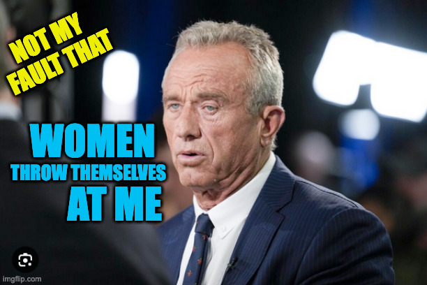 RFK Jr.: Women Throw Themselves At Me! | NOT MY 
FAULT THAT; WOMEN; THROW THEMSELVES; AT ME | image tagged in rfk jr,affair,cheryl hines | made w/ Imgflip meme maker