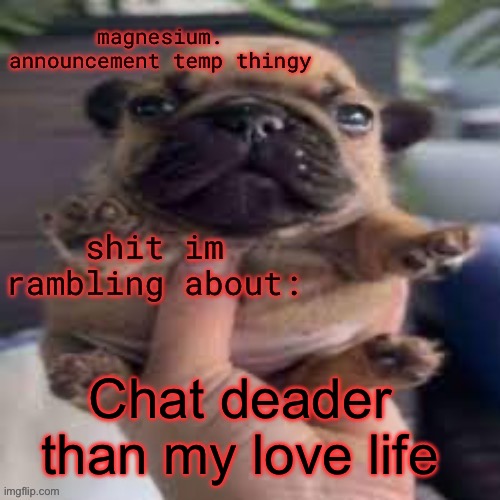 pug temp | Chat deader than my love life | image tagged in pug temp | made w/ Imgflip meme maker