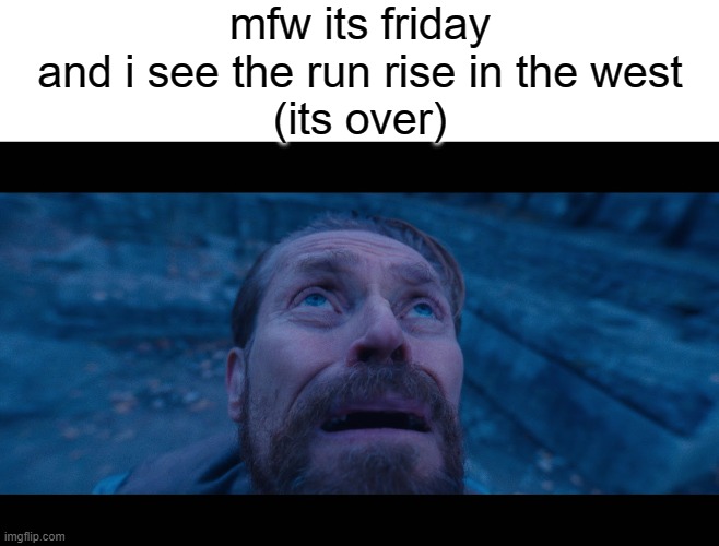 we're cooked | mfw its friday and i see the run rise in the west
(its over) | image tagged in willem dafoe looking up | made w/ Imgflip meme maker