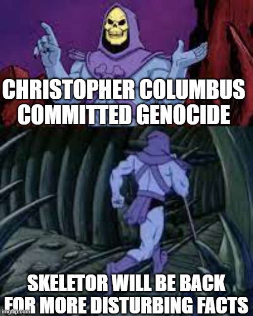 skeletor until next time | CHRISTOPHER COLUMBUS COMMITTED GENOCIDE; SKELETOR WILL BE BACK FOR MORE DISTURBING FACTS | image tagged in skeletor until next time | made w/ Imgflip meme maker