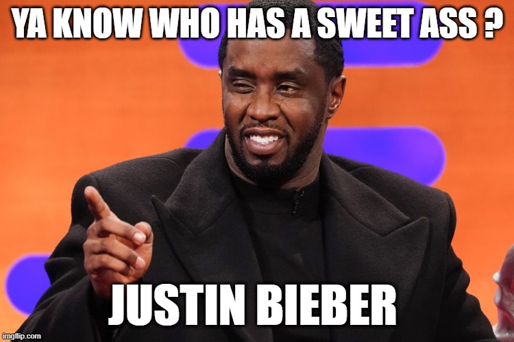 YA KNOW WHO HAS A SWEET ASS ? JUSTIN BIEBER | made w/ Imgflip meme maker