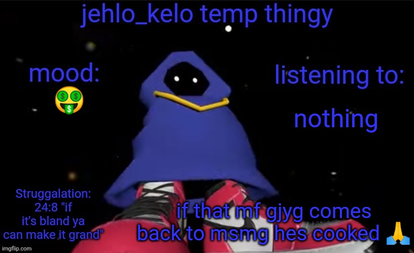 jehlo kelo temp | nothing; 🤑; if that mf gjyg comes back to msmg hes cooked 🙏 | image tagged in jehlo kelo temp | made w/ Imgflip meme maker