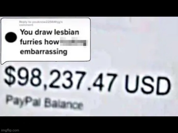 if i got paid that much id draw lesbian furries to | image tagged in m | made w/ Imgflip meme maker