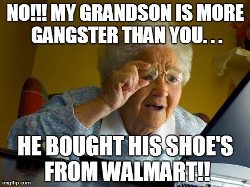 Grandma Finds The Internet | NO!!! MY GRANDSON IS MORE GANGSTER THAN YOU. . . HE BOUGHT HIS SHOE'S FROM WALMART!! | image tagged in memes,grandma finds the internet | made w/ Imgflip meme maker