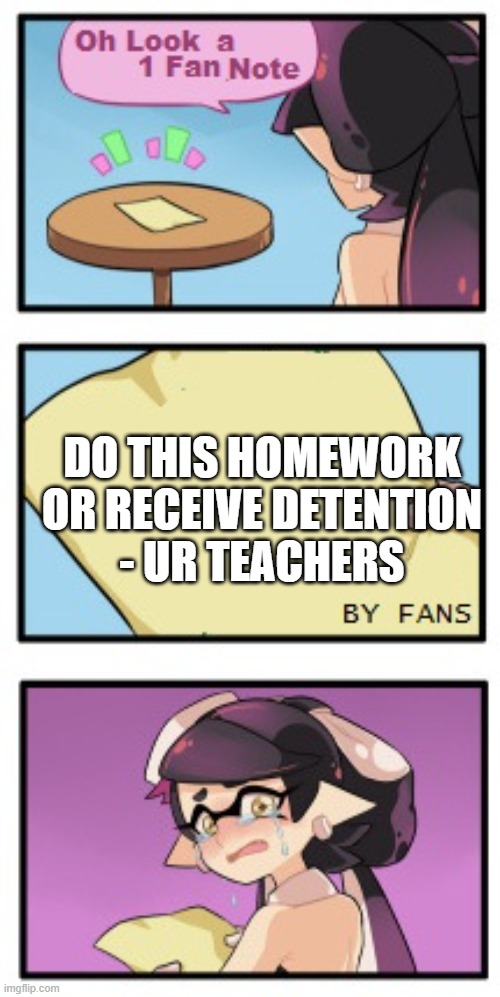 when summer break finally arrives, the school has to ruin it somehow | DO THIS HOMEWORK OR RECEIVE DETENTION
- UR TEACHERS | image tagged in splatoon - sad writing note | made w/ Imgflip meme maker