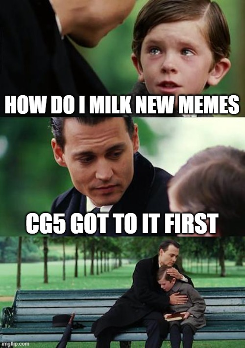 Warudo #19 | HOW DO I MILK NEW MEMES; CG5 GOT TO IT FIRST | image tagged in memes,finding neverland | made w/ Imgflip meme maker