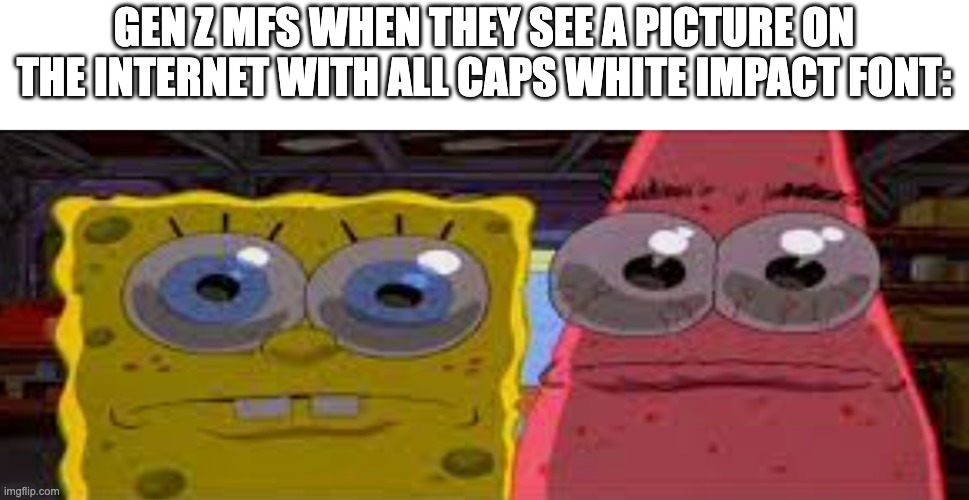 sobgih ans patbur | GEN Z MFS WHEN THEY SEE A PICTURE ON THE INTERNET WITH ALL CAPS WHITE IMPACT FONT: | image tagged in sobgih ans patbur,memes,funny,spongebob,relatable,oh wow are you actually reading these tags | made w/ Imgflip meme maker