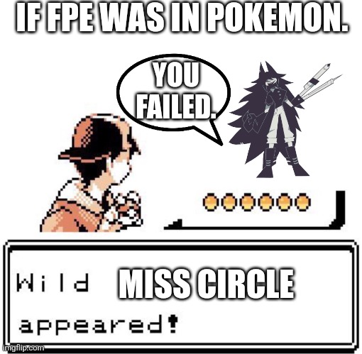 My Fundamental Paper Education Meme I posted. | IF FPE WAS IN POKEMON. YOU FAILED. MISS CIRCLE | image tagged in blank wild pokemon appears | made w/ Imgflip meme maker