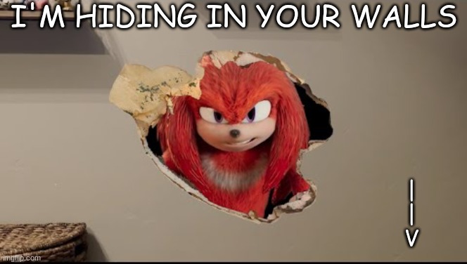 to whoever is below me | I'M HIDING IN YOUR WALLS; |
|
V | image tagged in i am in your walls | made w/ Imgflip meme maker