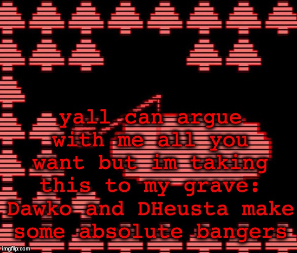 i forgor | yall can argue with me all you want but im taking this to my grave: Dawko and DHeusta make some absolute bangers | image tagged in old man consequences | made w/ Imgflip meme maker