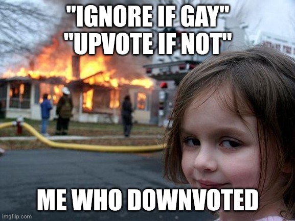 Disaster Girl | "IGNORE IF GAY"
"UPVOTE IF NOT"; ME WHO DOWNVOTED | image tagged in memes,disaster girl | made w/ Imgflip meme maker