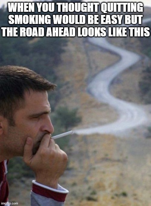 smoking | WHEN YOU THOUGHT QUITTING SMOKING WOULD BE EASY BUT THE ROAD AHEAD LOOKS LIKE THIS | image tagged in memes | made w/ Imgflip meme maker